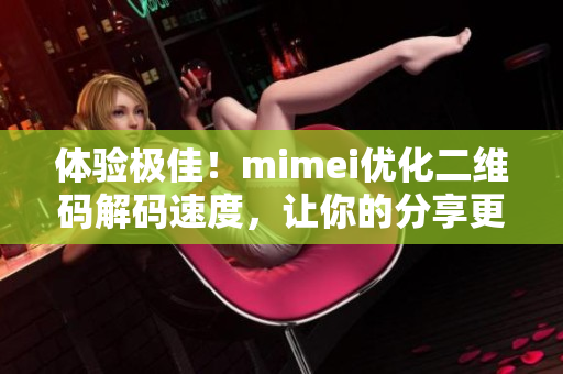 体验极佳！mimei优化二维码解码速度，让你的分享更顺畅！