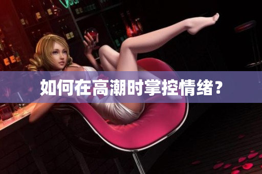 如何在高潮时掌控情绪？