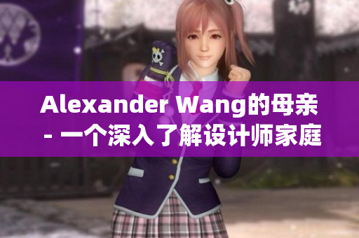 Alexander Wang的母亲 - 一个深入了解设计师家庭的故事