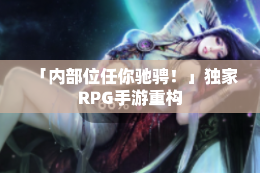 「内部位任你驰骋！」独家RPG手游重构