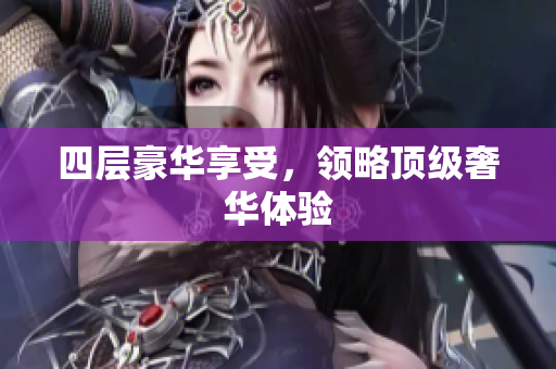 四层豪华享受，领略顶级奢华体验