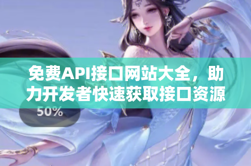 免费API接口网站大全，助力开发者快速获取接口资源！