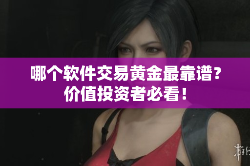 哪个软件交易黄金最靠谱？价值投资者必看！