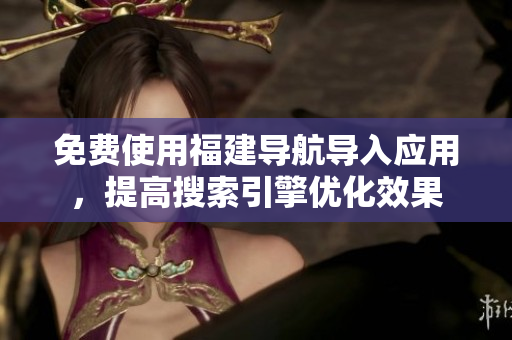 免费使用福建导航导入应用，提高搜索引擎优化效果