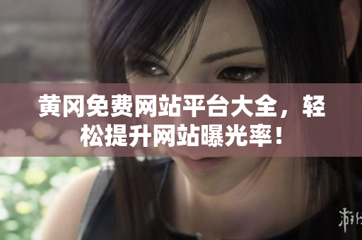 黄冈免费网站平台大全，轻松提升网站曝光率！