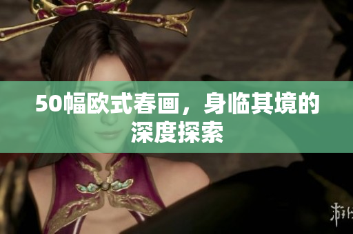 50幅欧式春画，身临其境的深度探索