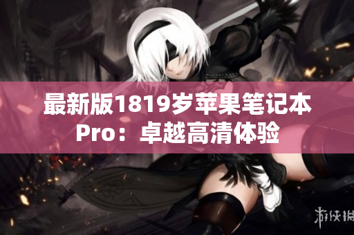 最新版1819岁苹果笔记本Pro：卓越高清体验