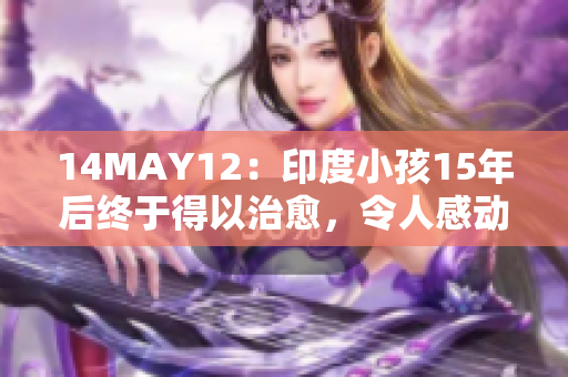 14MAY12：印度小孩15年后终于得以治愈，令人感动。
