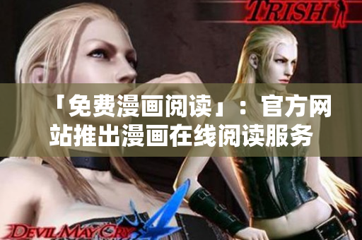 「免费漫画阅读」：官方网站推出漫画在线阅读服务