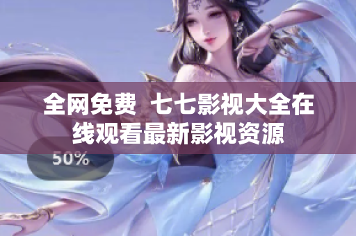 全网免费  七七影视大全在线观看最新影视资源