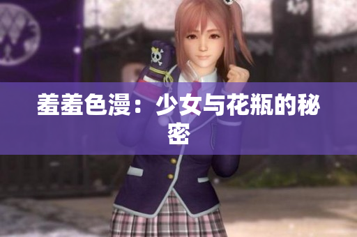 羞羞色漫：少女与花瓶的秘密