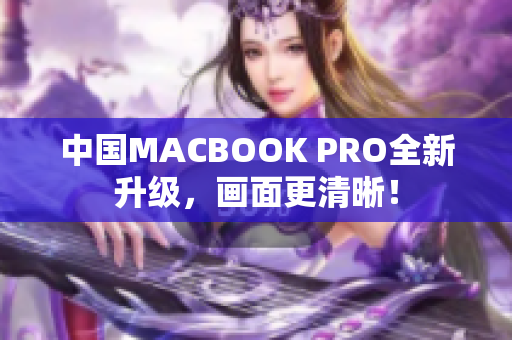 中国MACBOOK PRO全新升级，画面更清晰！