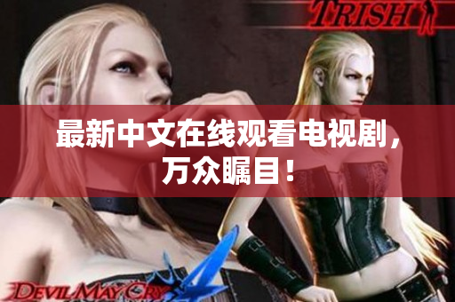 最新中文在线观看电视剧，万众瞩目！