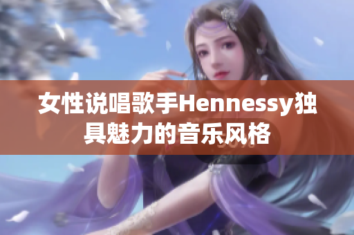 女性说唱歌手Hennessy独具魅力的音乐风格
