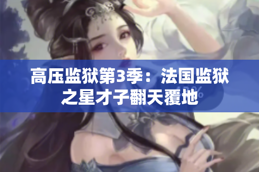 高压监狱第3季：法国监狱之星才子翻天覆地