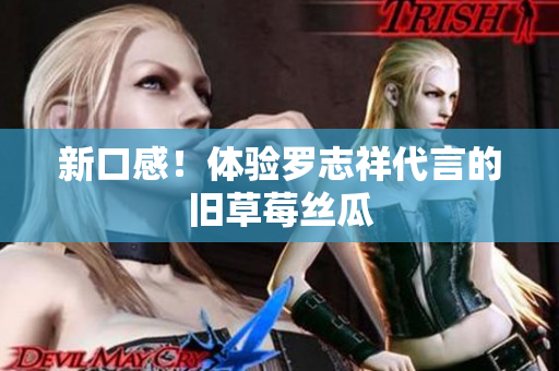 新口感！体验罗志祥代言的旧草莓丝瓜