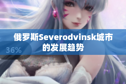 俄罗斯Severodvinsk城市的发展趋势