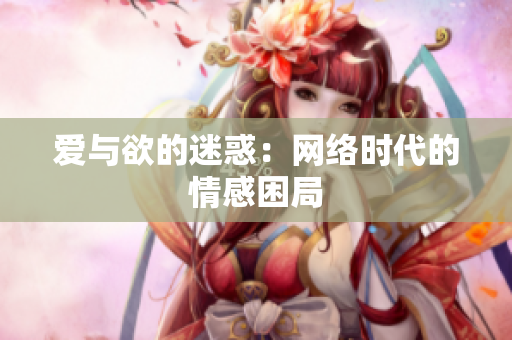 爱与欲的迷惑：网络时代的情感困局