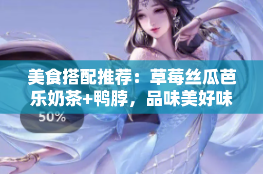 美食搭配推荐：草莓丝瓜芭乐奶茶+鸭脖，品味美好味觉