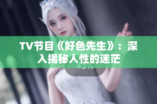 TV节目《好色先生》：深入揭秘人性的迷茫