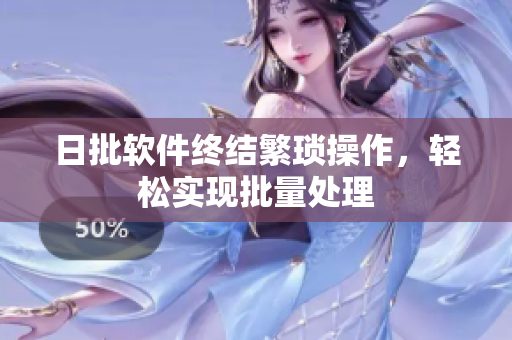 日批软件终结繁琐操作，轻松实现批量处理