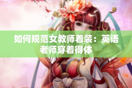 如何规范女教师着装：英语老师穿着得体