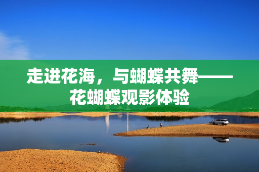 走进花海，与蝴蝶共舞——花蝴蝶观影体验