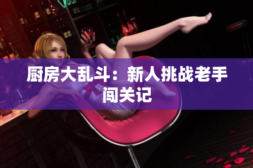 厨房大乱斗：新人挑战老手闯关记