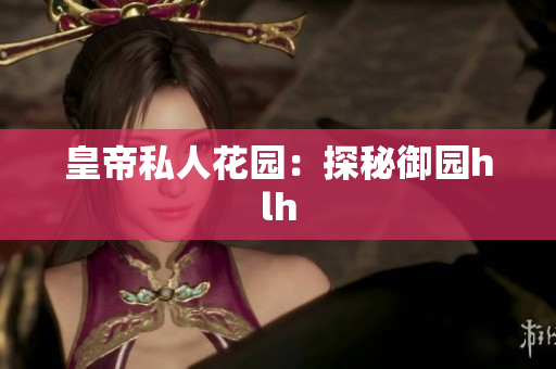 皇帝私人花园：探秘御园hlh