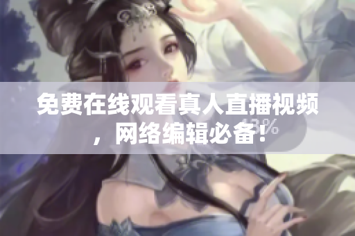 免费在线观看真人直播视频，网络编辑必备！