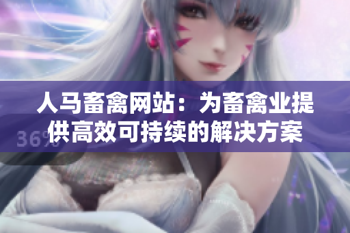 人马畜禽网站：为畜禽业提供高效可持续的解决方案