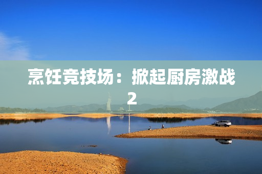 烹饪竞技场：掀起厨房激战2