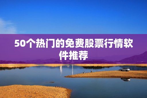 50个热门的免费股票行情软件推荐