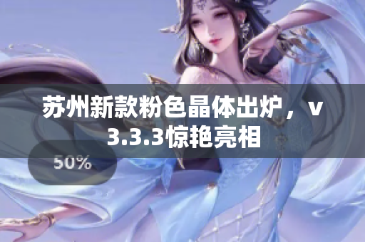 苏州新款粉色晶体出炉，v3.3.3惊艳亮相