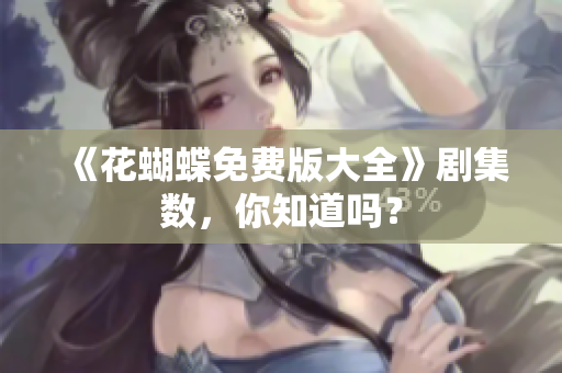 《花蝴蝶免费版大全》剧集数，你知道吗？