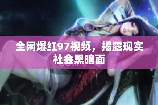 全网爆红97视频，揭露现实社会黑暗面