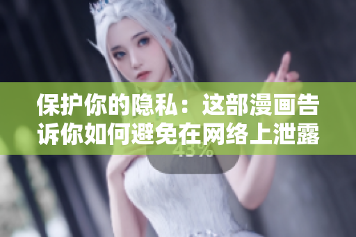 保护你的隐私：这部漫画告诉你如何避免在网络上泄露个人信息