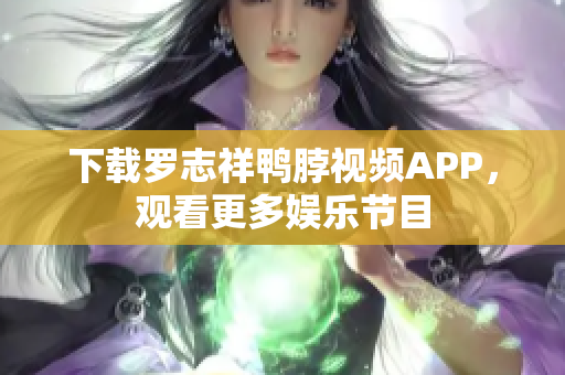 下载罗志祥鸭脖视频APP，观看更多娱乐节目