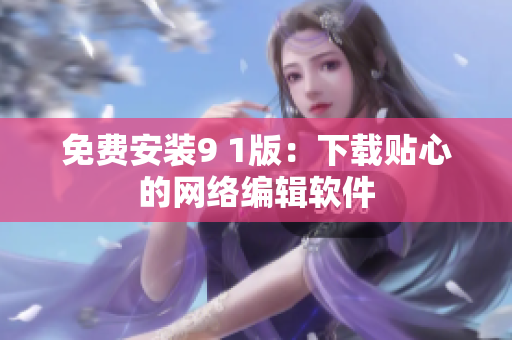 免费安装9 1版：下载贴心的网络编辑软件