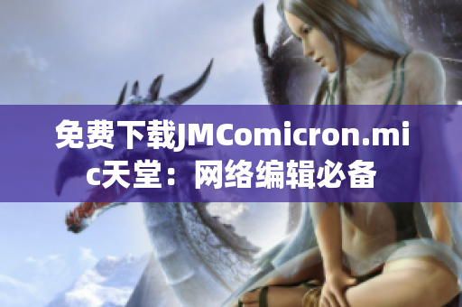 免费下载JMComicron.mic天堂：网络编辑必备