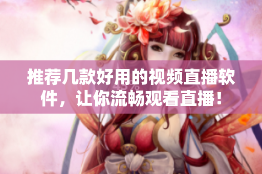 推荐几款好用的视频直播软件，让你流畅观看直播！
