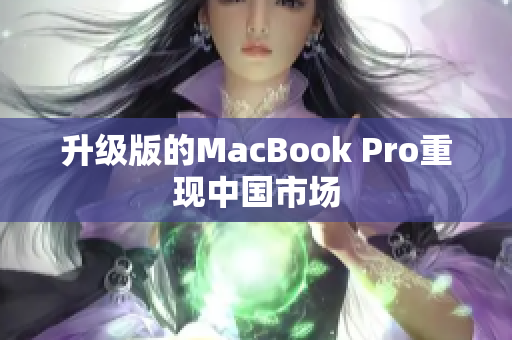 升级版的MacBook Pro重现中国市场