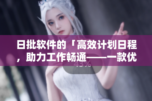 日批软件的「高效计划日程，助力工作畅通——一款优秀的日程安排软件推荐」