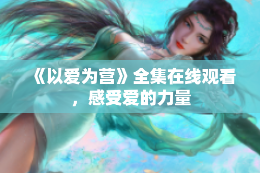 《以爱为营》全集在线观看，感受爱的力量