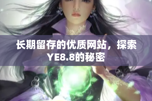 长期留存的优质网站，探索YE8.8的秘密