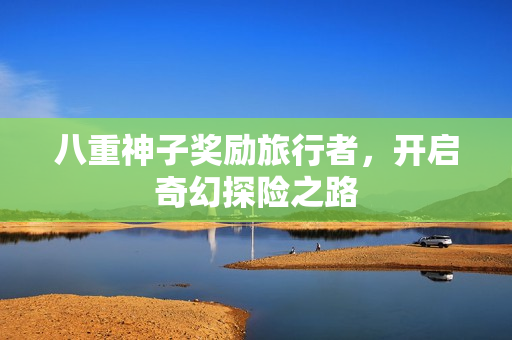八重神子奖励旅行者，开启奇幻探险之路