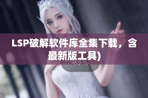 LSP破解软件库全集下载，含最新版工具)