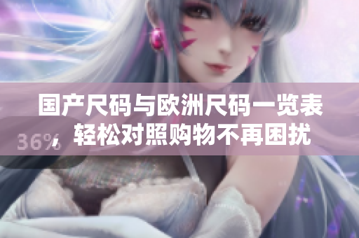 国产尺码与欧洲尺码一览表，轻松对照购物不再困扰