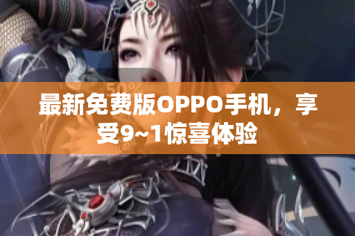最新免费版OPPO手机，享受9~1惊喜体验