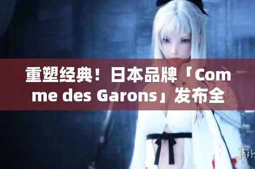 重塑经典！日本品牌「Comme des Garons」发布全新运动装备
